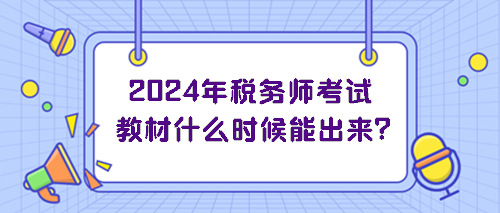 2024年稅務(wù)師考試教材什么時(shí)候能出來？