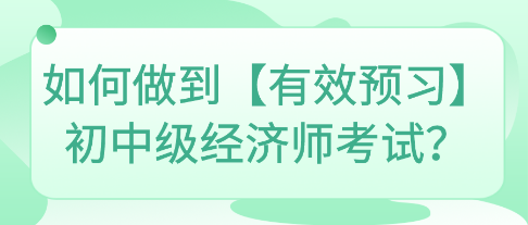 如何做到【有效預(yù)習(xí)】初中級經(jīng)濟(jì)師考試？