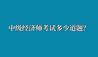 中級(jí)經(jīng)濟(jì)師考試多少道題？