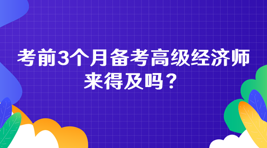 考前3個月備考高級經濟師 來得及嗎？