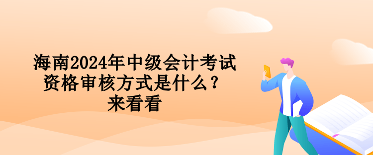 海南2024年中級(jí)會(huì)計(jì)考試資格審核方式是什么？來(lái)看看