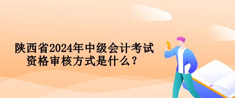 陜西省2024年中級(jí)會(huì)計(jì)考試資格審核方式是什么？