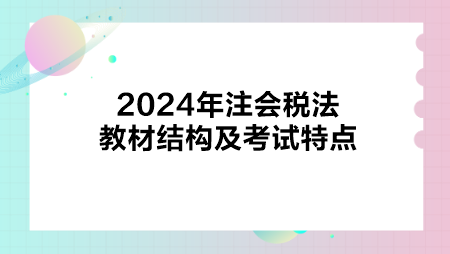 2024年注會稅法教材結(jié)構(gòu)及考試特點