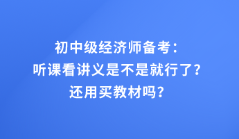 初中級(jí)經(jīng)濟(jì)師備考：聽(tīng)課看講義是不是就行了？還用買教材嗎？