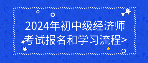 2024年初中級經(jīng)濟(jì)師考試報(bào)名和學(xué)習(xí)流程_