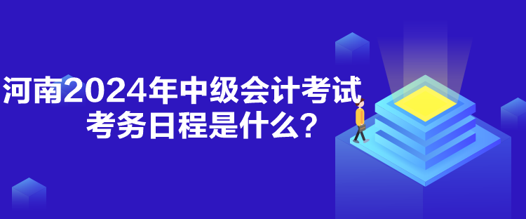 河南2024年中級會計考試考務(wù)日程是什么？