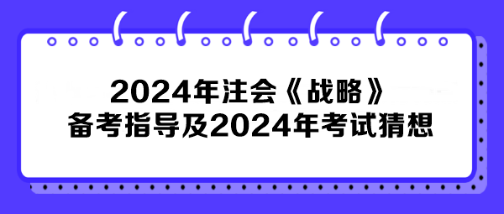 2024年注會(huì)《戰(zhàn)略》備考指導(dǎo)及2024年考試猜想