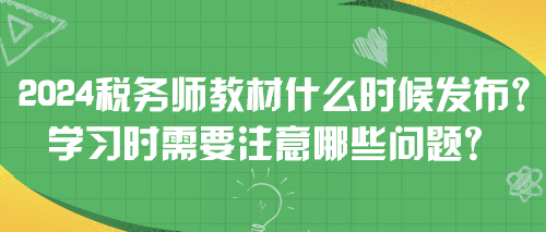 2024稅務(wù)師教材什么時(shí)候發(fā)布？學(xué)習(xí)時(shí)需要注意哪些問題？