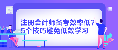 注冊(cè)會(huì)計(jì)師備考效率低？5個(gè)技巧避免低效學(xué)習(xí)