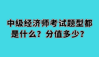 中級(jí)經(jīng)濟(jì)師考試題型都是什么？分值多少？