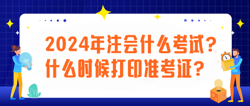 2024年注會什么考試？什么時(shí)候打印準(zhǔn)考證？