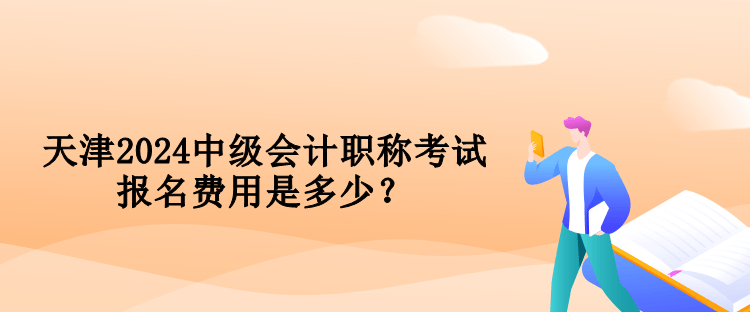 天津2024中級(jí)會(huì)計(jì)職稱考試報(bào)名費(fèi)用是多少？