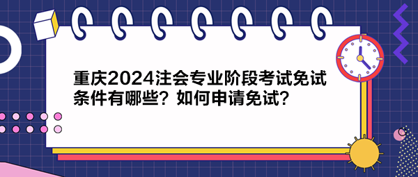 重慶2024注會(huì)專業(yè)階段考試免試條件有哪些？如何申請(qǐng)免試？