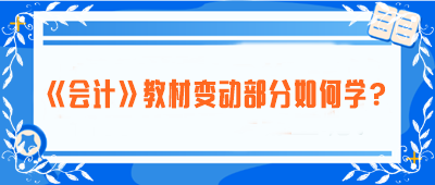 致注會早鳥們——《會計》教材變動部分如何學？