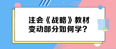 致注會早鳥們——《戰(zhàn)略》教材變動部分如何學(xué)？