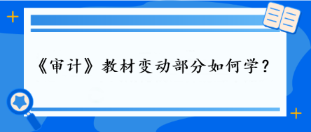 審計教材變動部分如何學(xué)？