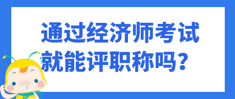 通過經(jīng)濟師考試就能評職稱嗎？