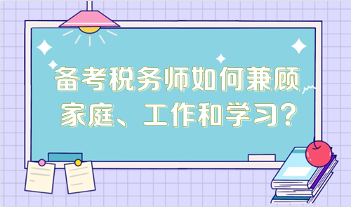 備考稅務(wù)師如何兼顧家庭、工作和學(xué)習(xí)？