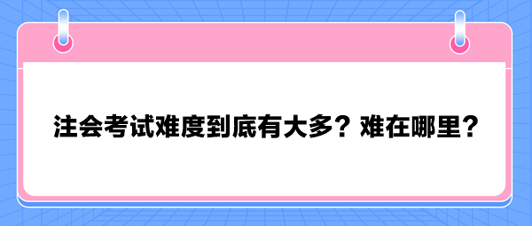 注會考試難度到底有大多？難在哪里？