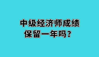 中級經濟師成績保留一年嗎？