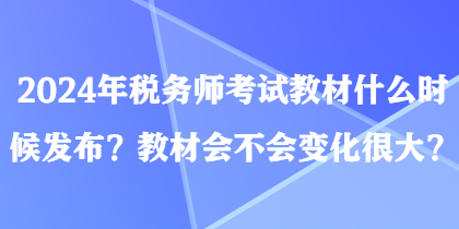 2024年稅務(wù)師考試教材什么時(shí)候發(fā)布？教材會(huì)不會(huì)變化很大？