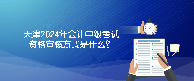 天津2024年會計(jì)中級考試資格審核方式是什么？