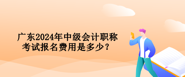 廣東2024年中級(jí)會(huì)計(jì)職稱考試報(bào)名費(fèi)用是多少？