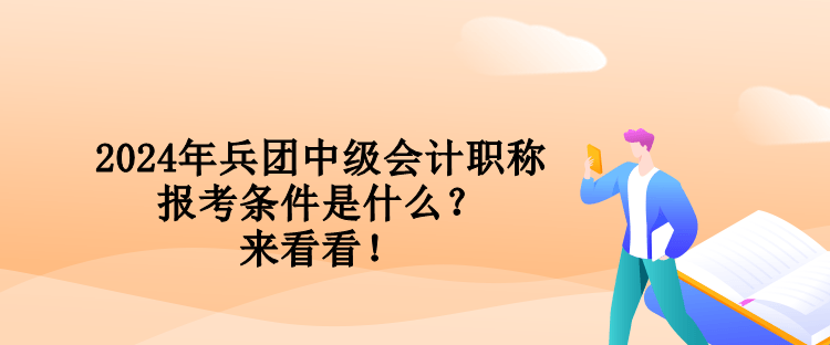 2024年兵團(tuán)中級(jí)會(huì)計(jì)職稱報(bào)考條件是什么？來看看！