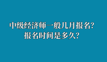 中級(jí)經(jīng)濟(jì)師一般幾月報(bào)名？報(bào)名時(shí)間是多久？