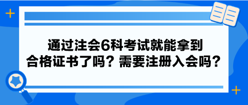 通過注會(huì)6科考試就能拿到合格證書了嗎？需要注冊入會(huì)嗎？