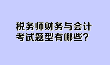 稅務(wù)師財(cái)務(wù)與會計(jì)考試題型有哪些