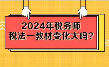 2024年稅務(wù)師稅法一教材變化大嗎