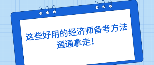 這些好用的經(jīng)濟師備考方法，通通拿走！