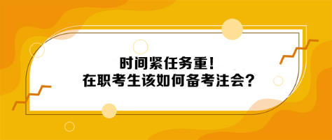 時間緊任務(wù)重！在職考生該如何備考注會？