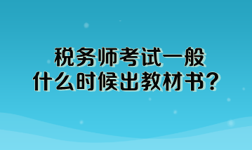 稅務(wù)師考試一般什么時(shí)候出教材書