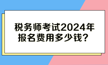 稅務(wù)師考試2024年報(bào)名費(fèi)用多少錢？