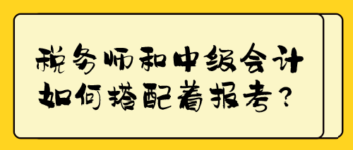 稅務(wù)師和中級會計如何搭配著報考？