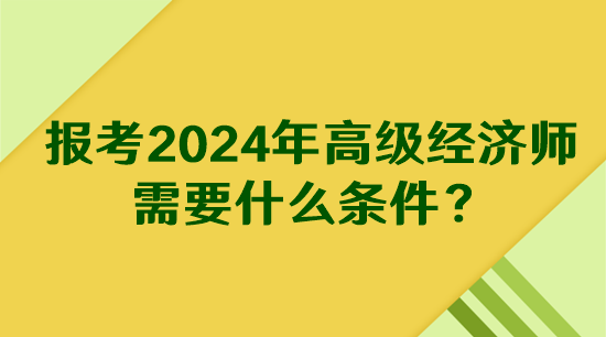 報考2024年高級經(jīng)濟(jì)師需要什么條件？