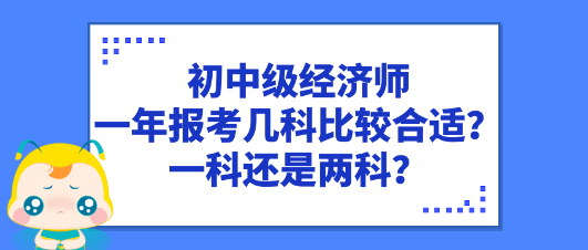 初中級經(jīng)濟(jì)師一年報(bào)考幾科比較合適？一科還是兩科？