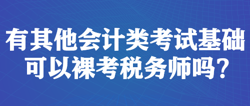 有其他會計類考試基礎(chǔ) 可以裸考稅務(wù)師嗎？