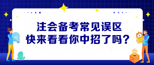 【避坑指南】注會備考常見誤區(qū) 快來看看你中招了嗎？