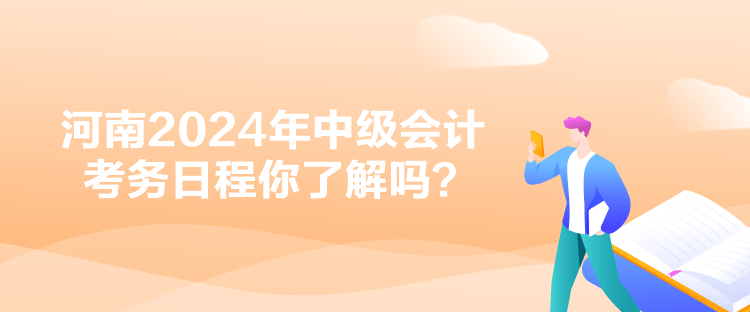 河南2024年中級(jí)會(huì)計(jì)考務(wù)日程你了解嗎？