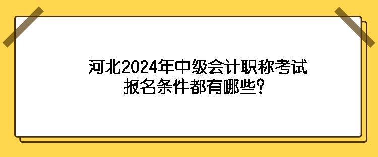 河北2024年中級(jí)會(huì)計(jì)職稱考試報(bào)名條件都有哪些？