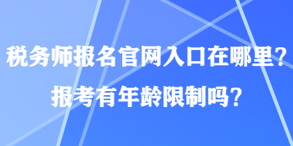 稅務(wù)師報名官網(wǎng)入口在哪里？報考有年齡限制嗎？