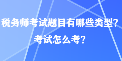 稅務(wù)師考試題目有哪些類型？考試怎么考？