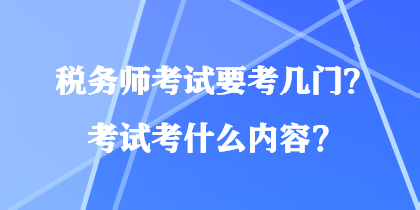 稅務(wù)師考試要考幾門？考試考什么內(nèi)容？