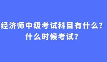 經(jīng)濟師中級考試科目有什么？什么時候考試？