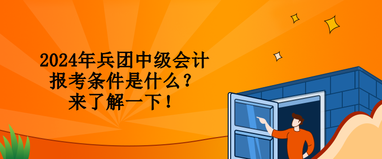 2024年兵團中級會計報考條件是什么？來了解一下！