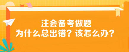 注會備考做題為什么總出錯？該怎么辦？