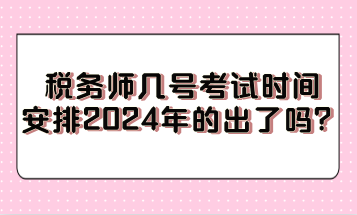 稅務(wù)師幾號考試時間安排2024年的出了嗎？